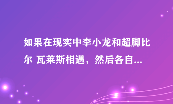 如果在现实中李小龙和超脚比尔 瓦莱斯相遇，然后各自是各自的杀父仇人，那这两个打架谁会赢？