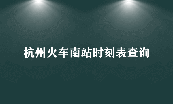 杭州火车南站时刻表查询