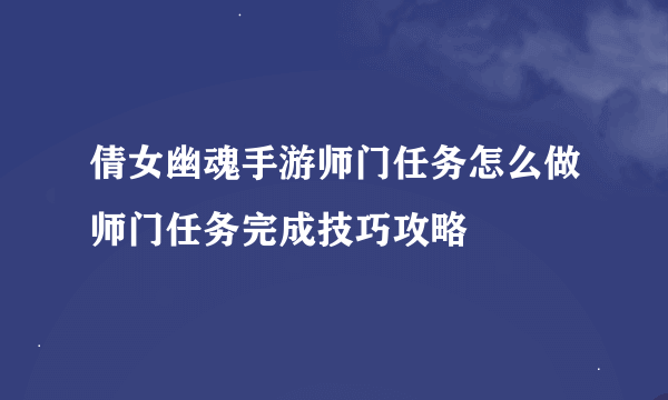 倩女幽魂手游师门任务怎么做师门任务完成技巧攻略