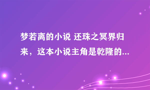 梦若离的小说 还珠之冥界归来，这本小说主角是乾隆的十二子重生成圣皇。 我要找的就是：圣皇送他的母亲