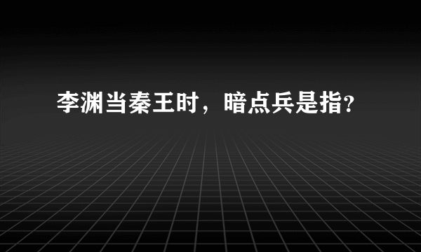 李渊当秦王时，暗点兵是指？