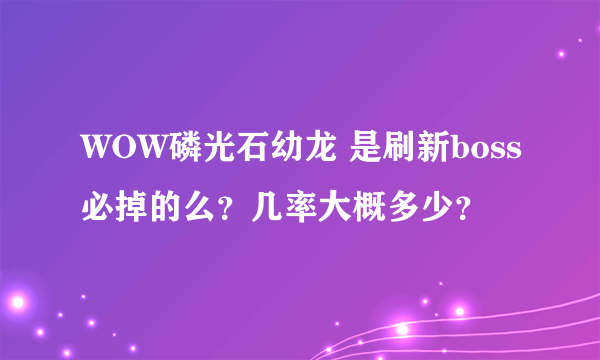 WOW磷光石幼龙 是刷新boss必掉的么？几率大概多少？