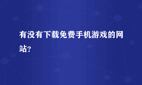 有没有下载免费手机游戏的网站？