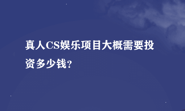 真人CS娱乐项目大概需要投资多少钱？