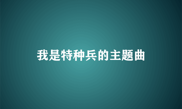 我是特种兵的主题曲