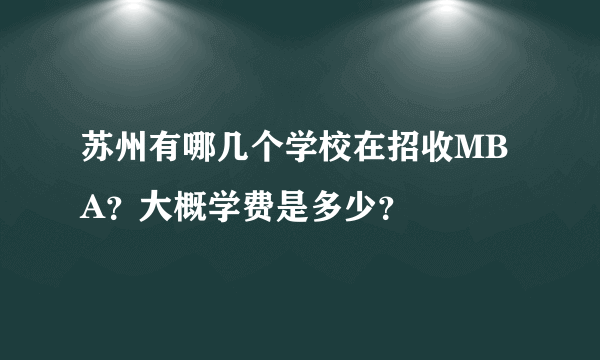 苏州有哪几个学校在招收MBA？大概学费是多少？