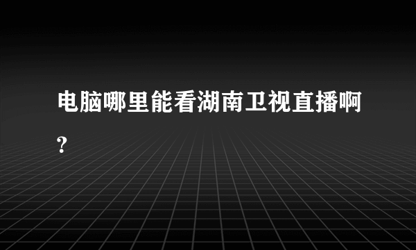 电脑哪里能看湖南卫视直播啊？