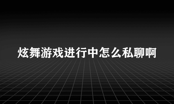 炫舞游戏进行中怎么私聊啊