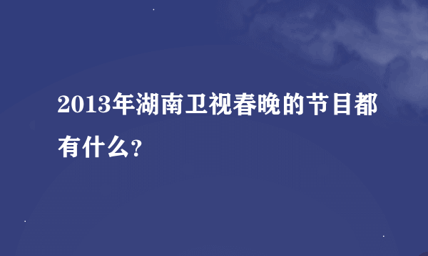 2013年湖南卫视春晚的节目都有什么？