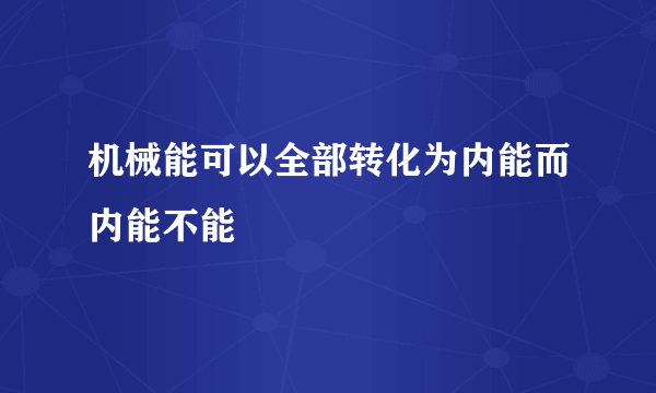 机械能可以全部转化为内能而内能不能