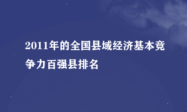 2011年的全国县域经济基本竞争力百强县排名