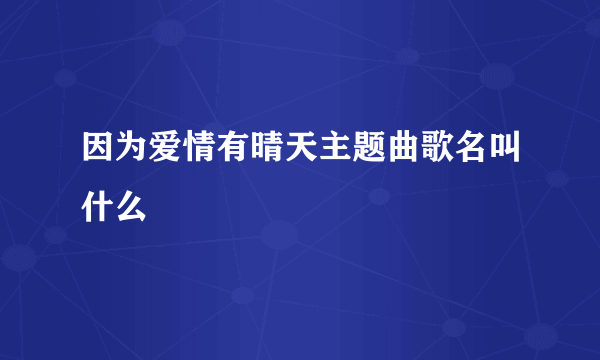 因为爱情有晴天主题曲歌名叫什么