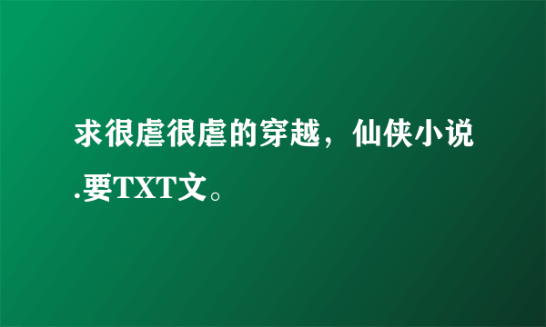 求很虐很虐的穿越，仙侠小说.要TXT文。