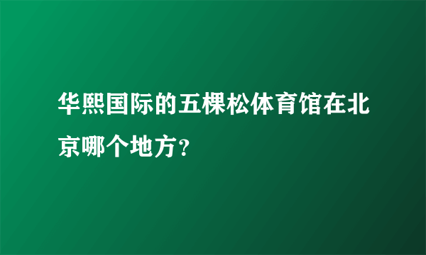 华熙国际的五棵松体育馆在北京哪个地方？