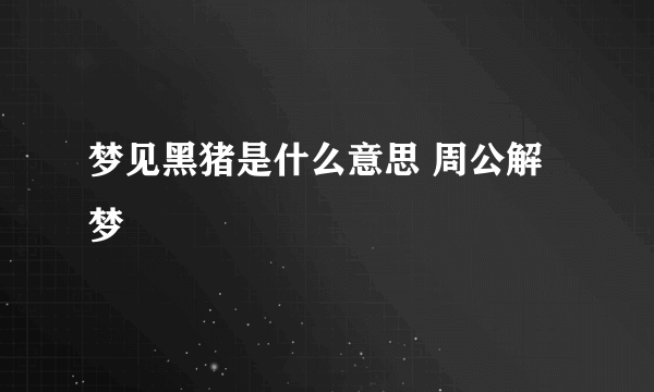 梦见黑猪是什么意思 周公解梦