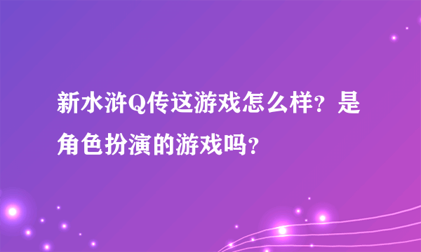 新水浒Q传这游戏怎么样？是角色扮演的游戏吗？