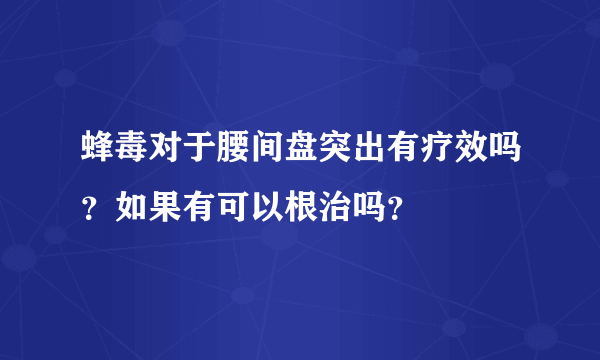 蜂毒对于腰间盘突出有疗效吗？如果有可以根治吗？