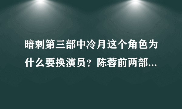 暗刺第三部中冷月这个角色为什么要换演员？陈蓉前两部演的不是挺好么？