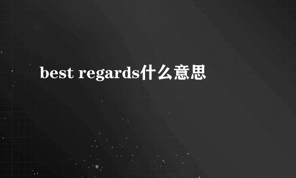 best regards什么意思