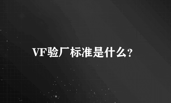 VF验厂标准是什么？