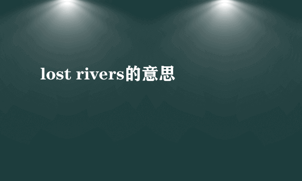 lost rivers的意思