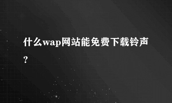 什么wap网站能免费下载铃声？