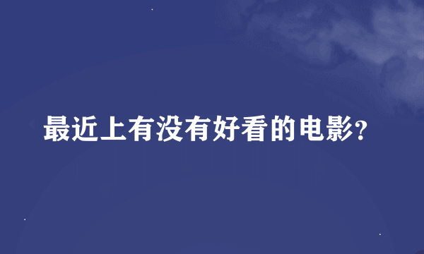 最近上有没有好看的电影？