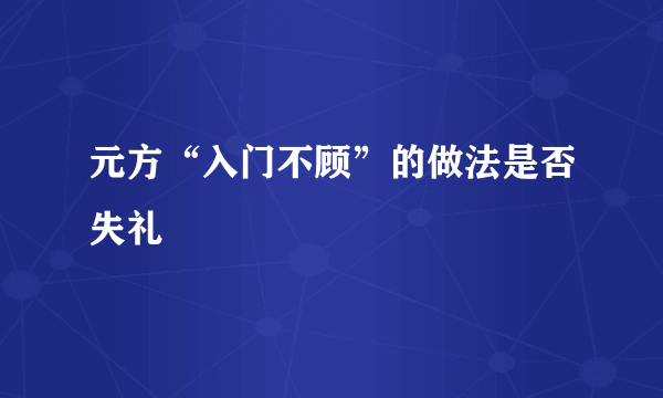 元方“入门不顾”的做法是否失礼