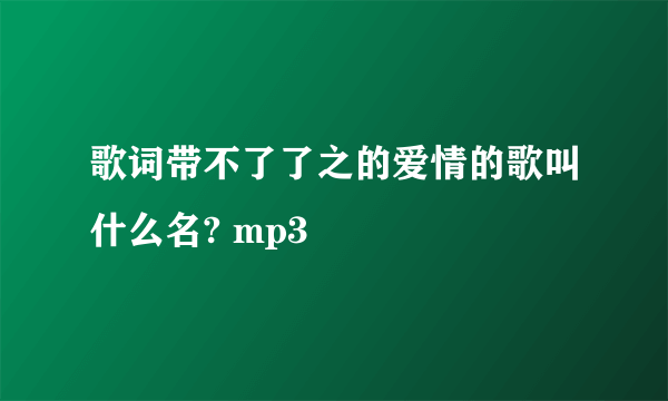 歌词带不了了之的爱情的歌叫什么名? mp3