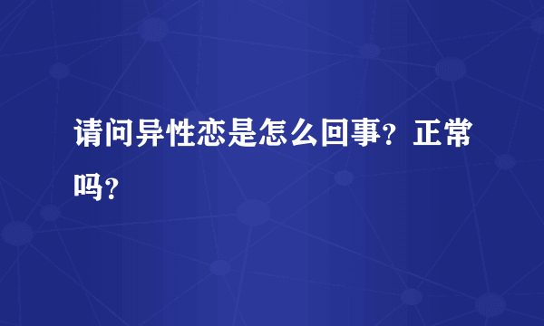 请问异性恋是怎么回事？正常吗？