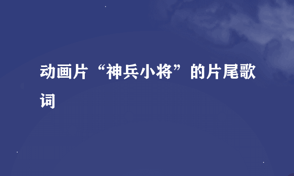 动画片“神兵小将”的片尾歌词