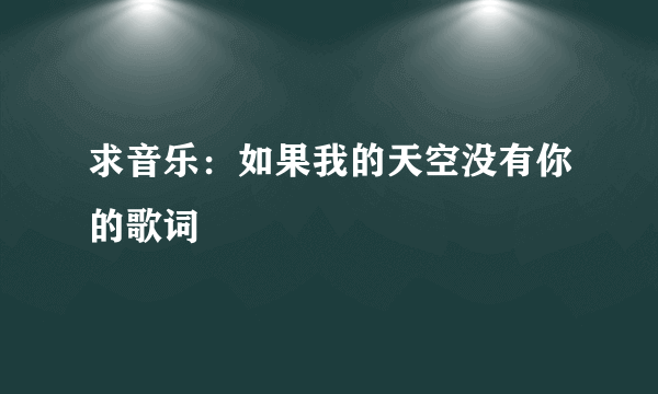 求音乐：如果我的天空没有你的歌词