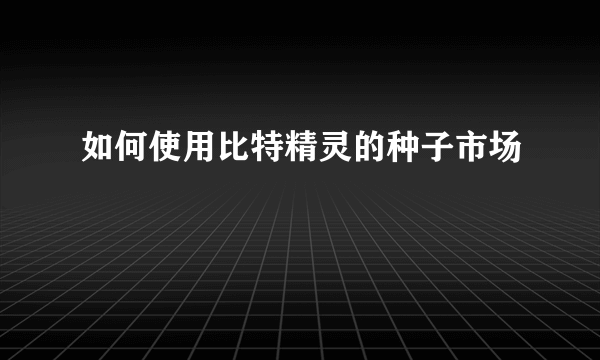 如何使用比特精灵的种子市场