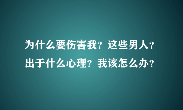 为什么要伤害我？这些男人？出于什么心理？我该怎么办？