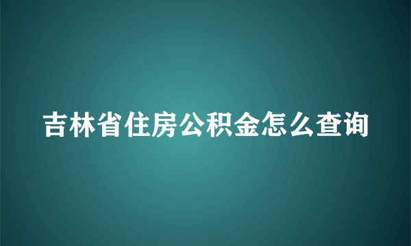 吉林省住房公积金怎么查询