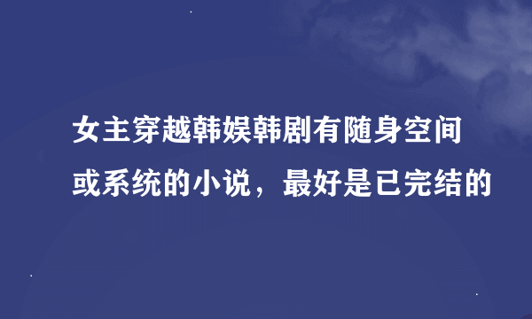 女主穿越韩娱韩剧有随身空间或系统的小说，最好是已完结的