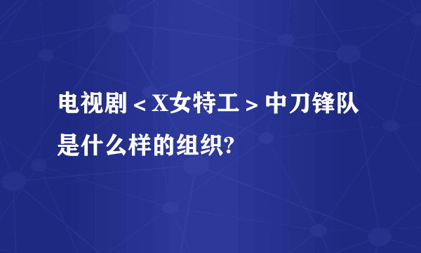 电视剧＜X女特工＞中刀锋队是什么样的组织?