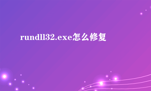 rundll32.exe怎么修复