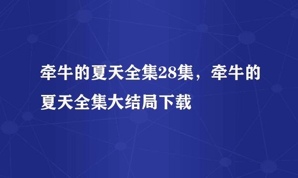 牵牛的夏天全集28集，牵牛的夏天全集大结局下载