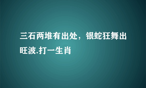 三石两堆有出处，银蛇狂舞出旺波.打一生肖