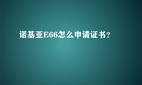 诺基亚E66怎么申请证书？