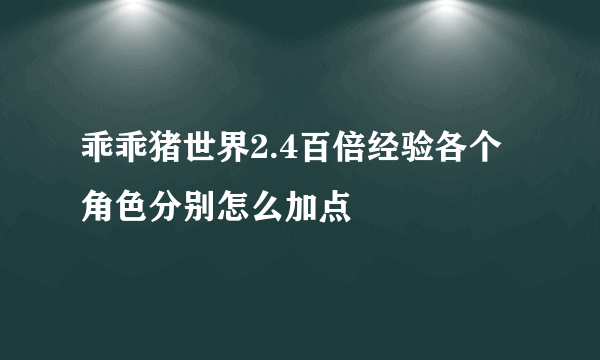 乖乖猪世界2.4百倍经验各个角色分别怎么加点