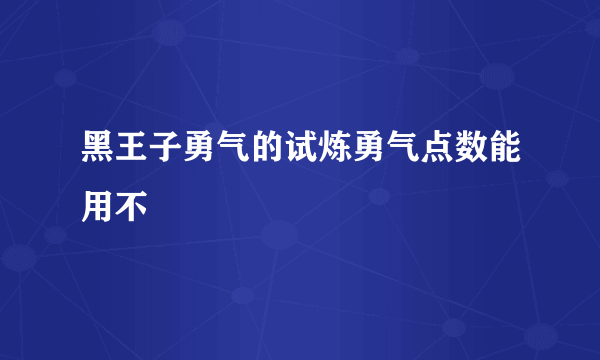 黑王子勇气的试炼勇气点数能用不