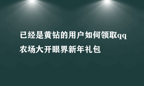 已经是黄钻的用户如何领取qq农场大开眼界新年礼包