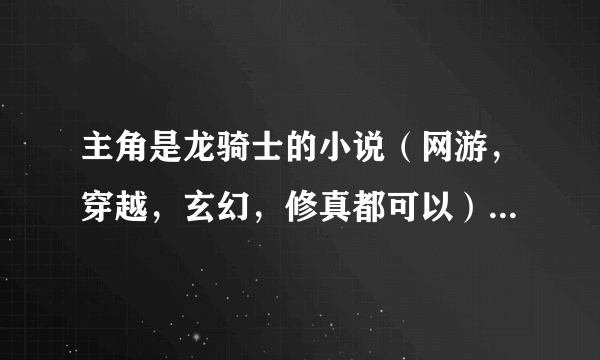 主角是龙骑士的小说（网游，穿越，玄幻，修真都可以） YY什么的都可以