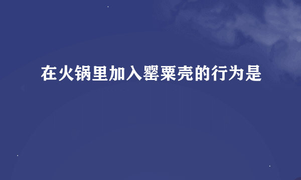 在火锅里加入罂粟壳的行为是