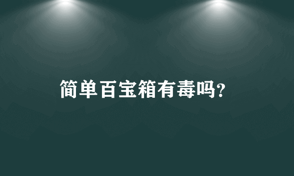 简单百宝箱有毒吗？