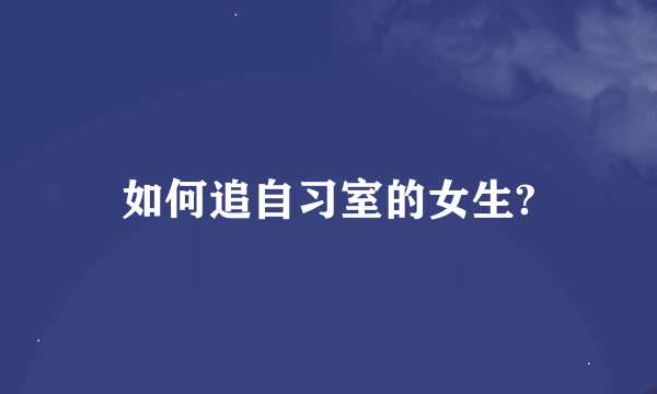 如何追自习室的女生?