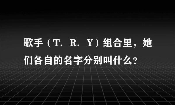 歌手（T．R．Y）组合里，她们各自的名字分别叫什么？