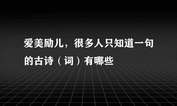 爱美励儿，很多人只知道一句的古诗（词）有哪些